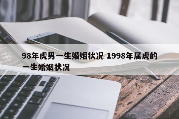 98年虎男一生婚姻状况 1998年属虎的一生婚姻状况