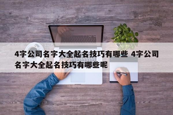 4字公司名字大全起名技巧有哪些 4字公司名字大全起名技巧有哪些呢